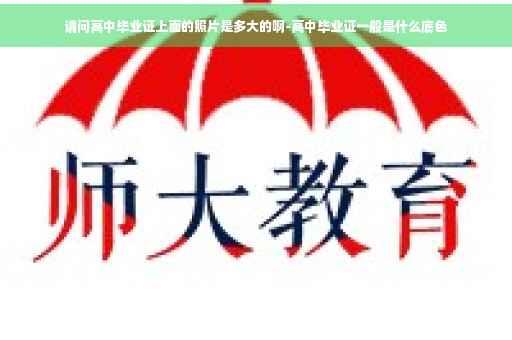 请问高中毕业证上面的照片是多大的啊-高中毕业证一般是什么底色