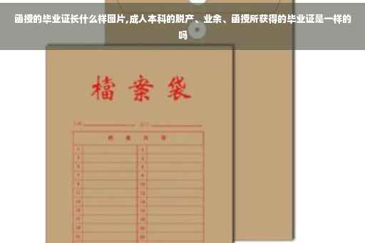 函授的毕业证长什么样图片,成人本科的脱产、业余、函授所获得的毕业证是一样的吗