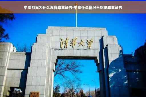 中专档案为什么没有毕业证书-中专什么情况不给发毕业证书