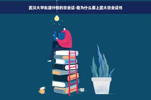 武汉大学东湖分校的毕业证-我为什么要上武大毕业证书
