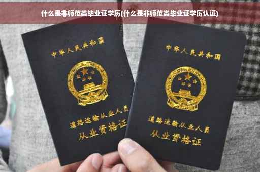 什么是非师范类毕业证学历(什么是非师范类毕业证学历认证)