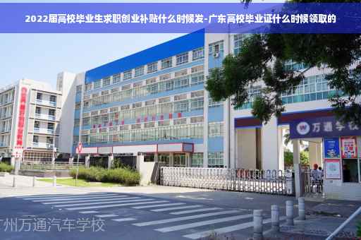 2022届高校毕业生求职创业补贴什么时候发-广东高校毕业证什么时候领取的