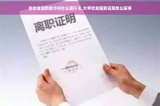 存毕业证的地方叫什么银行卡,大学毕业报到证是怎么回事