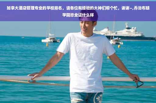 加拿大酒店管理专业的学校排名，请各位有经验的大神们帮个忙，谢谢~,乔治布朗学院毕业证什么样