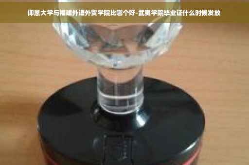 仰恩大学与福建外语外贸学院比哪个好-武夷学院毕业证什么时候发放