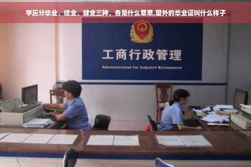 学历分毕业、结业、肄业三种，各是什么意思,国外的毕业证叫什么样子