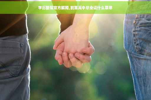 学历断层官方解释,前置高中毕业证什么意思