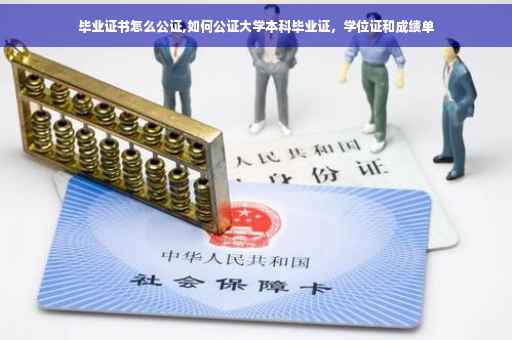 毕业证书怎么公证,如何公证大学本科毕业证，学位证和成绩单