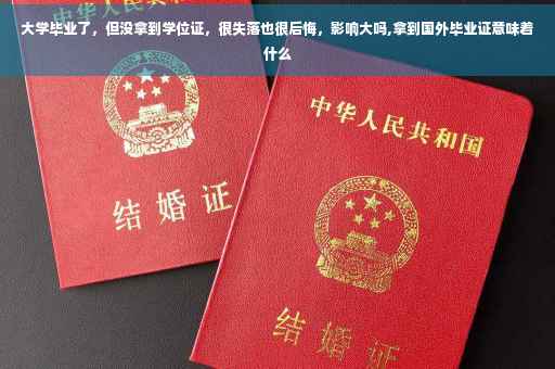 大学毕业了，但没拿到学位证，很失落也很后悔，影响大吗,拿到国外毕业证意味着什么