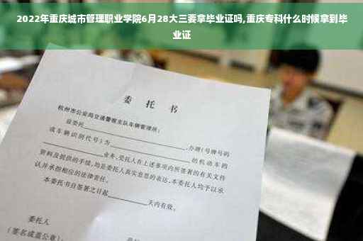 2022年重庆城市管理职业学院6月28大三要拿毕业证吗,重庆专科什么时候拿到毕业证