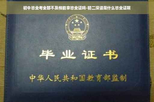 初中毕业考全部不及格能拿毕业证吗-初二没读是什么毕业证啊