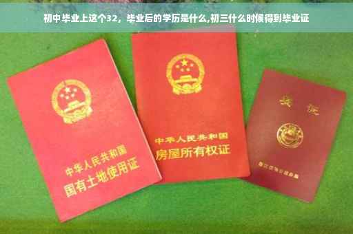 初中毕业上这个32，毕业后的学历是什么,初三什么时候得到毕业证
