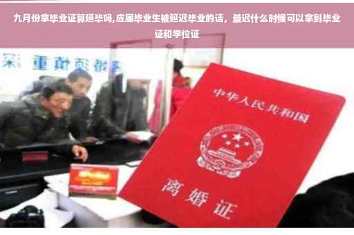 九月份拿毕业证算延毕吗,应届毕业生被延迟毕业的话，最迟什么时候可以拿到毕业证和学位证