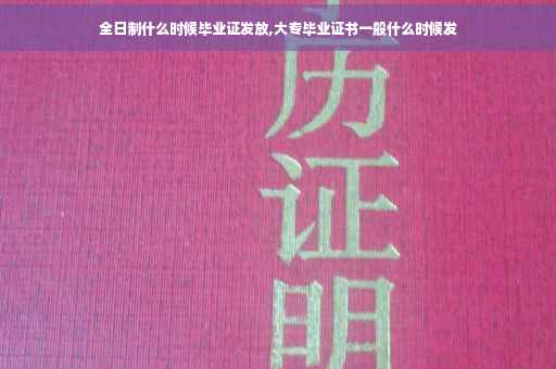 全日制什么时候毕业证发放,大专毕业证书一般什么时候发