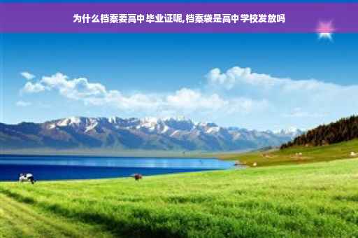 为什么档案要高中毕业证呢,档案袋是高中学校发放吗