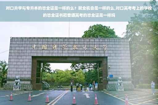 对口升学与专升本的毕业证是一样的么？就业机会是一样的么,对口高考考上的学校的毕业证书和普通高考的毕业证是一样吗