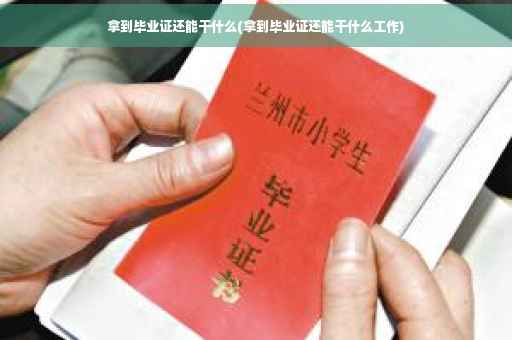 拿到毕业证还能干什么(拿到毕业证还能干什么工作)