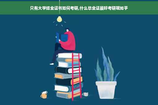 只有大学结业证书如何考研,什么毕业证最好考研呢知乎