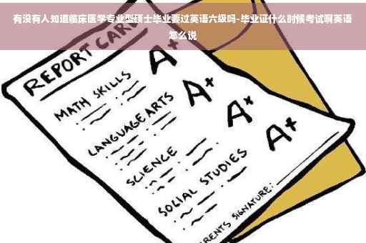 有没有人知道临床医学专业型硕士毕业要过英语六级吗-毕业证什么时候考试啊英语怎么说