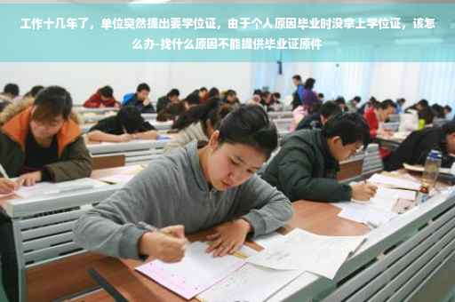 工作十几年了，单位突然提出要学位证，由于个人原因毕业时没拿上学位证，该怎么办-找什么原因不能提供毕业证原件