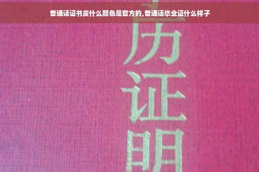 普通话证书皮什么颜色是官方的,普通话毕业证什么样子