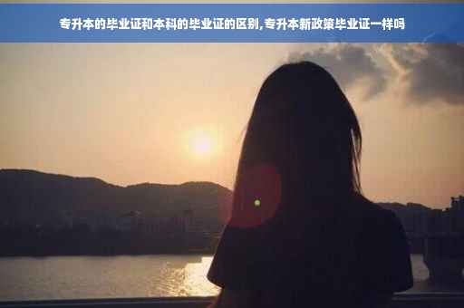 专升本的毕业证和本科的毕业证的区别,专升本新政策毕业证一样吗