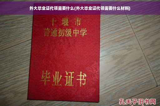 外大毕业证代领需要什么(外大毕业证代领需要什么材料)