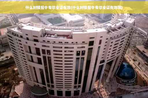 什么时候报中专毕业证有效(什么时候报中专毕业证有效呢)