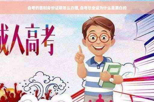 自考的临时身份证明怎么办理,自考毕业证为什么是黑白的