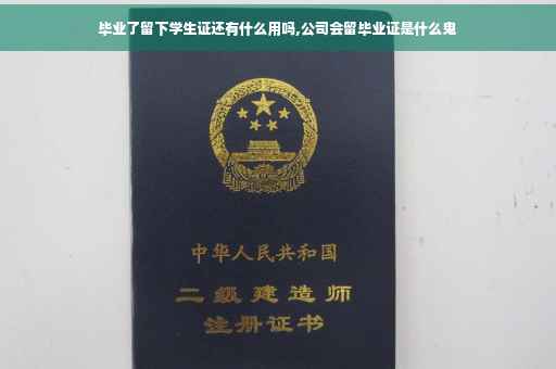毕业了留下学生证还有什么用吗,公司会留毕业证是什么鬼