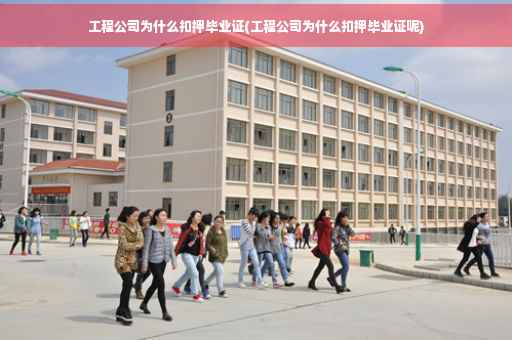 工程公司为什么扣押毕业证(工程公司为什么扣押毕业证呢)