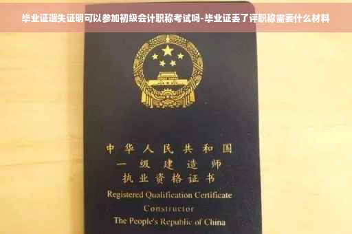 毕业证遗失证明可以参加初级会计职称考试吗-毕业证丢了评职称需要什么材料