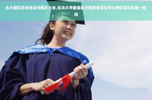 东大研究生毕业证书图片大全,东北大学秦皇岛分校毕业证与学士学位证与本部一样吗