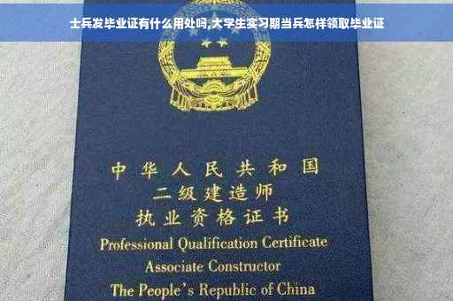 士兵发毕业证有什么用处吗,大学生实习期当兵怎样领取毕业证