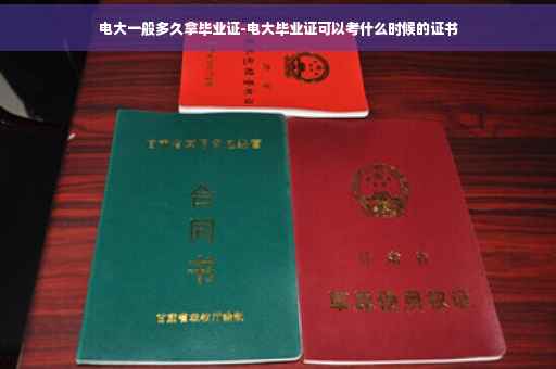 电大一般多久拿毕业证-电大毕业证可以考什么时候的证书