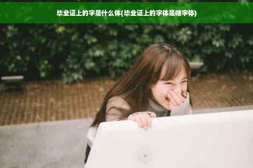 毕业证上的字是什么体(毕业证上的字体是啥字体)