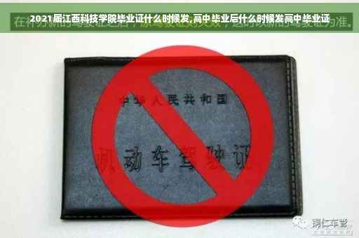 2021届江西科技学院毕业证什么时候发,高中毕业后什么时候发高中毕业证
