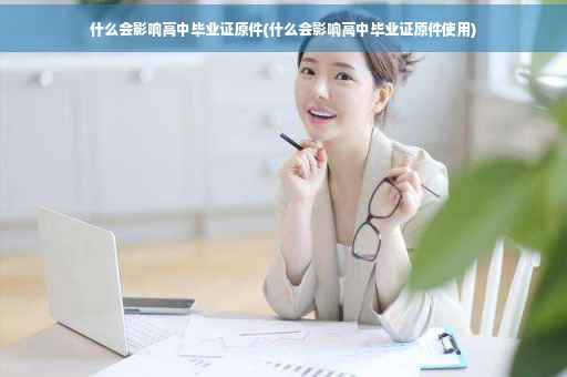 什么会影响高中毕业证原件(什么会影响高中毕业证原件使用)