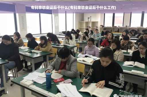 专科拿毕业证后干什么(专科拿毕业证后干什么工作)