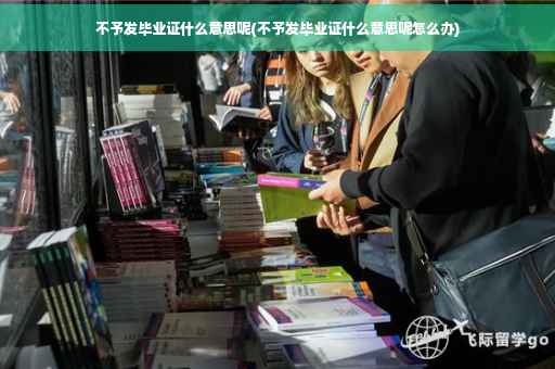 不予发毕业证什么意思呢(不予发毕业证什么意思呢怎么办)