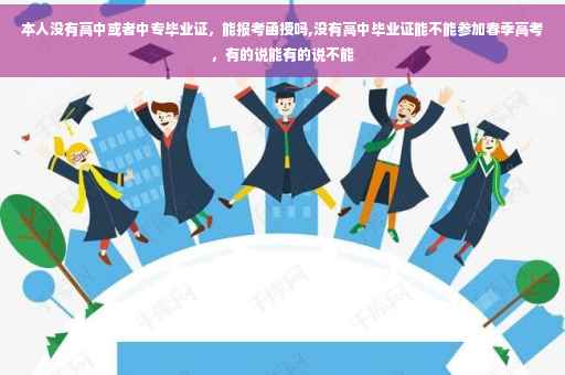 本人没有高中或者中专毕业证，能报考函授吗,没有高中毕业证能不能参加春季高考，有的说能有的说不能