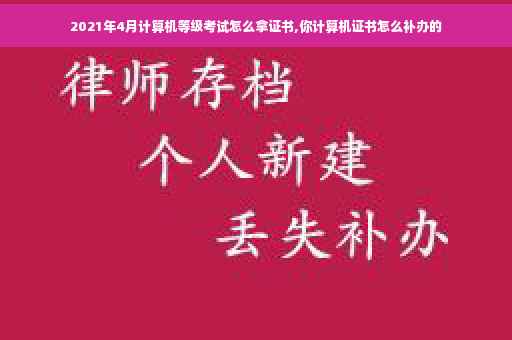 2021年4月计算机等级考试怎么拿证书,你计算机证书怎么补办的
