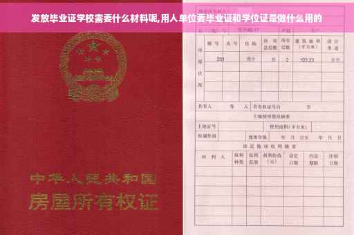 发放毕业证学校需要什么材料呢,用人单位要毕业证和学位证是做什么用的