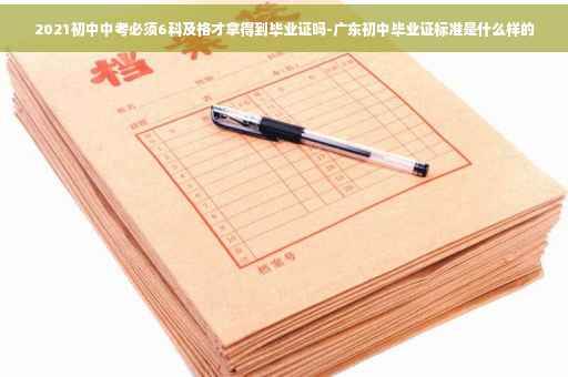 2021初中中考必须6科及格才拿得到毕业证吗-广东初中毕业证标准是什么样的