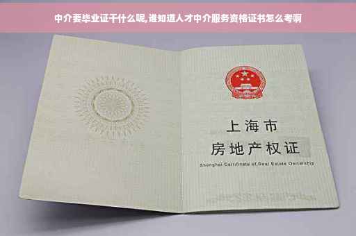 中介要毕业证干什么呢,谁知道人才中介服务资格证书怎么考啊