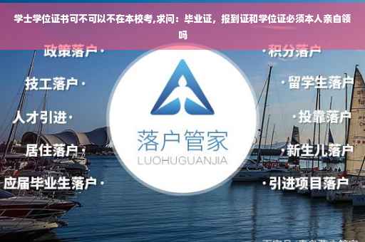 学士学位证书可不可以不在本校考,求问：毕业证，报到证和学位证必须本人亲自领吗