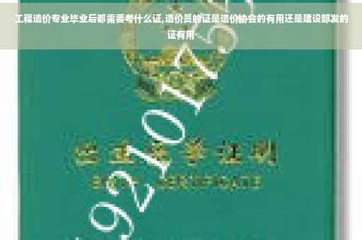 工程造价专业毕业后都需要考什么证,造价员的证是造价协会的有用还是建设部发的证有用
