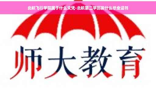 北航飞行学院属于什么文凭-北航第二学历发什么毕业证书