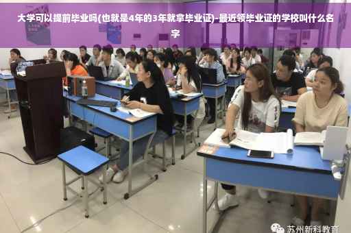 大学可以提前毕业吗(也就是4年的3年就拿毕业证)-最近领毕业证的学校叫什么名字