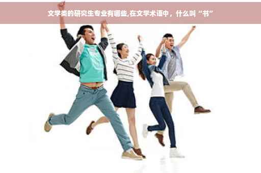 文学类的研究生专业有哪些,在文学术语中，什么叫“书”